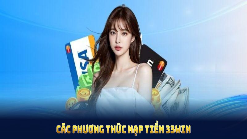 Các phương thức nạp tiền 33WIN thuận lợi giúp giao dịch nhanh chóng
