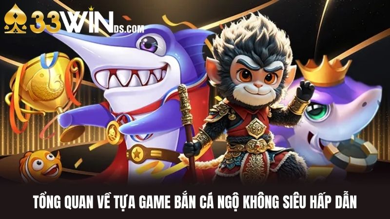 Tổng Quan Về Tựa Game Bắn Cá Ngộ Không Siêu Hấp Dẫn